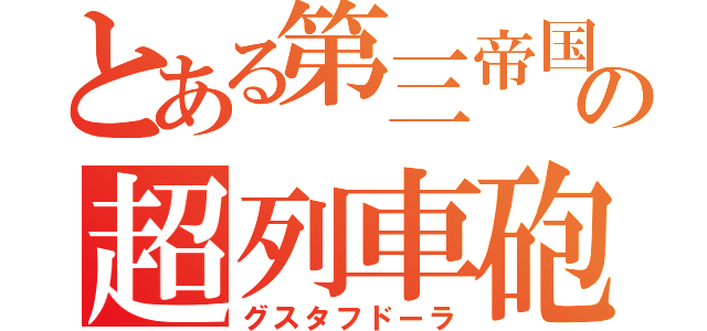 とある第三帝国の超列車砲（グスタフドーラ）