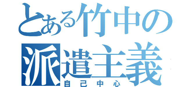 とある竹中の派遣主義（自己中心）