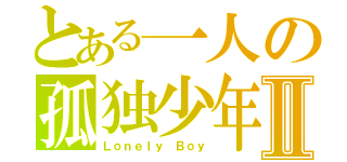 とある一人の孤独少年Ⅱ（Ｌｏｎｅｌｙ Ｂｏｙ）