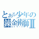 とある少年の錬金術師Ⅱ（エドワード）