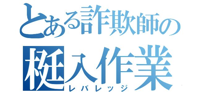 とある詐欺師の梃入作業（レバレッジ）