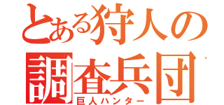 とある狩人の調査兵団（巨人ハンター）