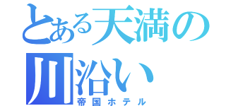 とある天満の川沿い（帝国ホテル）