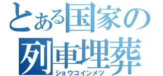 とある国家の列車埋葬（ショウコインメツ）