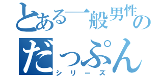 とある一般男性のだっぷん（シリーズ）