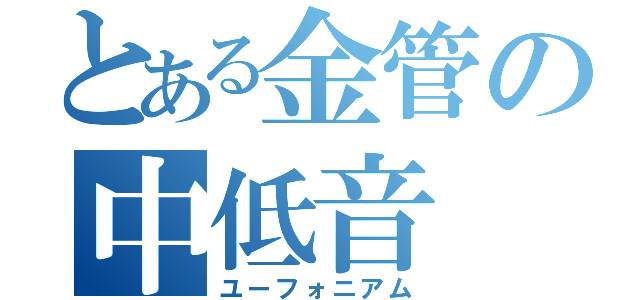 とある金管の中低音（ユーフォニアム）