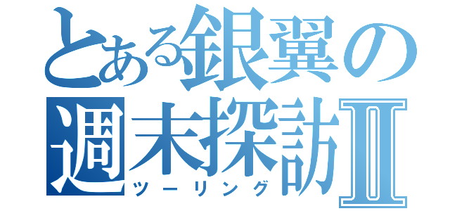 とある銀翼の週末探訪Ⅱ（ツーリング）