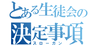 とある生徒会の決定事項（スローガン）