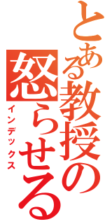 とある教授の怒らせる方法（インデックス）