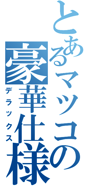 とあるマツコの豪華仕様（デラックス）