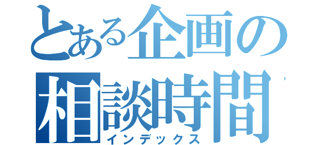 とある企画の相談時間（インデックス）