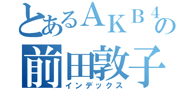 とあるＡＫＢ４８の前田敦子（インデックス）