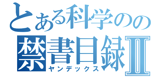 とある科学のの禁書目録Ⅱ（ヤンデックス）