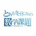 とある冬休みの数学課題（ｈｏｍｅｗｏｒｋ）