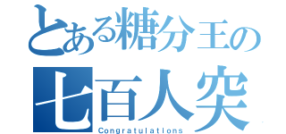 とある糖分王の七百人突（Ｃｏｎｇｒａｔｕｌａｔｉｏｎｓ）