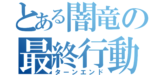 とある闇竜の最終行動（ターンエンド）