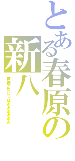 とある春原の新八（声優が同じっはああああああ）