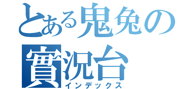 とある鬼兔の實況台（インデックス）