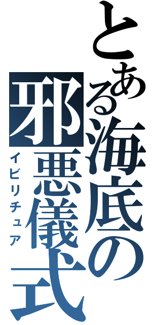 とある海底の邪悪儀式（イビリチュア）