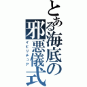 とある海底の邪悪儀式（イビリチュア）