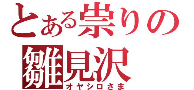 とある祟りの雛見沢（オヤシロさま）