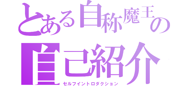 とある自称魔王の自己紹介（セルフイントロダクション）