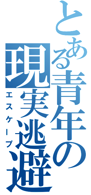 とある青年の現実逃避（エスケープ）