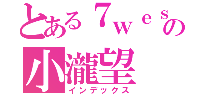 とある７ｗｅｓｔの小瀧望（インデックス）