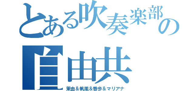 とある吹奏楽部の自由共（茉由＆帆風＆香歩＆マリアナ）