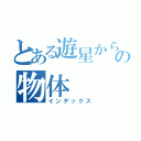 とある遊星からの物体 （インデックス）