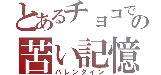 とあるチョコでの苦い記憶（バレンタイン）