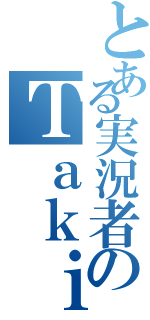 とある実況者のＴａｋｉｏｎ（）