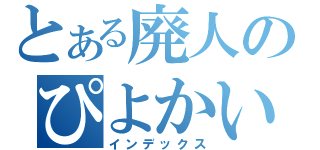 とある廃人のぴよかい（インデックス）