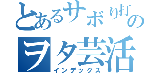 とあるサボり打ち師のヲタ芸活動（インデックス）