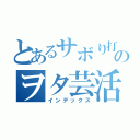 とあるサボり打ち師のヲタ芸活動（インデックス）