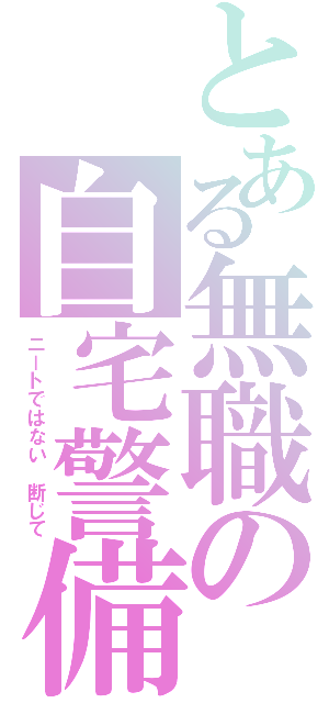 とある無職の自宅警備（ニートではない　断じて）