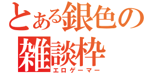 とある銀色の雑談枠（エロゲーマー）