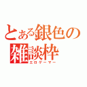 とある銀色の雑談枠（エロゲーマー）