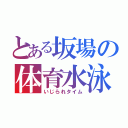 とある坂場の体育水泳（いじられタイム）