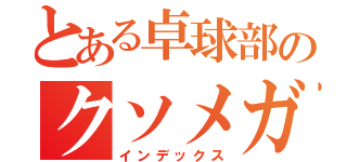 とある卓球部のクソメガネ（インデックス）