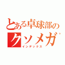 とある卓球部のクソメガネ（インデックス）