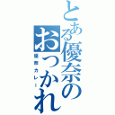 とある優奈のおつかれ（優奈カレー）