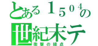 とある１５０４の世紀末テスト（衝撃の緑点）