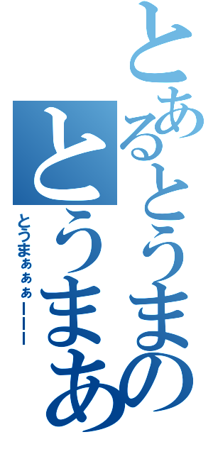 とあるとうまのとうまぁぁぁーーーー（とうまぁぁぁーーー）