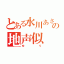 とある水川あさみの地声似（ゆり）