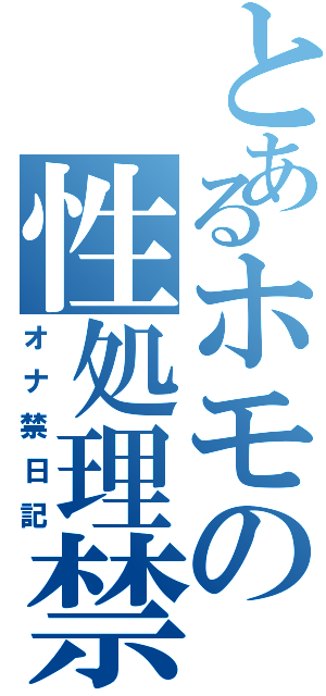 とあるホモの性処理禁止日記（オナ禁日記）