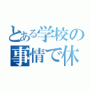 とある学校の事情で休み（）