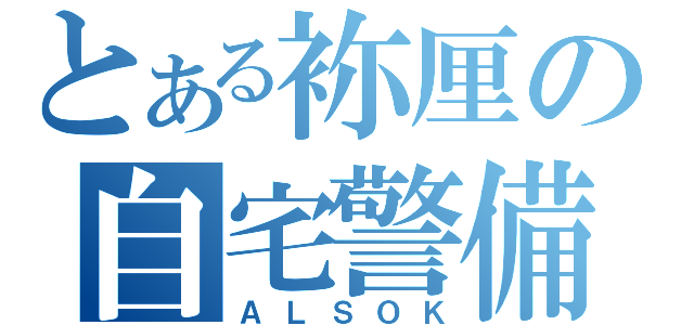 とある袮厘の自宅警備（ＡＬＳＯＫ）