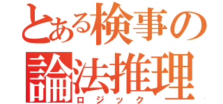 とある検事の論法推理（ロジック）