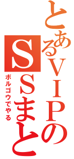 とあるＶＩＰのＳＳまとめ（ボルゴウでやる）